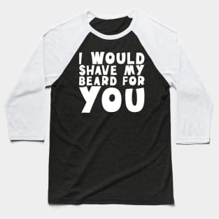 I Would Shave My Beard For You - Valentine's Day Baseball T-Shirt